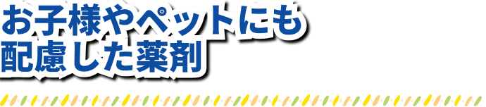 お子様やペットにも配慮した薬剤