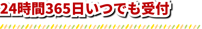 24時間365日いつでも受付